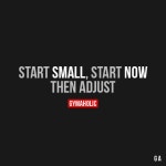 Start Small, Start Now  Then adjust.  More motivation: https://www.gymaholic.co | fitness, motivation 그리고 workout