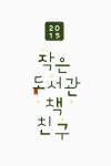 대한민국 국회도서관 | 정보검색 > 소장정보 검색 > (2015)작은도서관 책친구 (2015)작은도서관 책친구 / 문화체육관광부... 