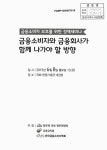 금융소비자와 금융회사가 함께 나가야 할 방향 : 금융소비자 보호를 위한 정책세미나 / 주최: 국회의원 정우택, 금융감독원, 한국금융소비자학회