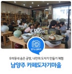 우리동네 공방, 경기도 남양주 카페도자기마을에서 나만의 도자기 만들기 체험을! : 경기도뉴스포털 : 경기도뉴스포털 우리동네 공방, 경기도... 