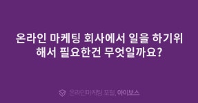 온라인 마케팅 회사에서 일을 하기위해서 필요한건 무엇일까요?  > 자유게시판 > 커뮤니티 > 아이보스 : 온라인마케팅, 인터넷마케팅 커뮤니티... 