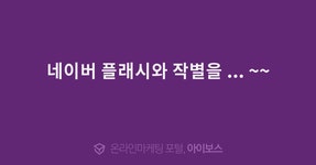 네이버 플래시와 작별을 ... ~~  > 경영과 웹사이트 > 아이보스 : 온라인마케팅, 인터넷마케팅 커뮤니티 네이버 플래시와 작별을 ... ~~