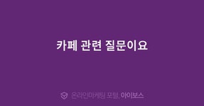 카페 관련 질문이요  > 마케팅 > 아이보스 : 온라인마케팅, 인터넷마케팅 커뮤니티 카페 관련 질문이요