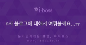 n사 블로그에 대해서 여쭤볼께요...ㅠ  > 마케팅 > 아이보스 : 온라인마케팅, 인터넷마케팅 커뮤니티 n사 블로그에 대해서 여쭤볼께요...ㅠ