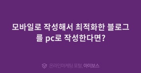모바일로 작성해서 최적화한 블로그를 pc로 작성한다면?  > 마케팅 > 아이보스 : 온라인마케팅, 인터넷마케팅 커뮤니티 모바일로 작성해서... 