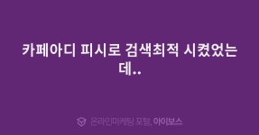 카페아디 피시로 검색최적 시켰었는데..  > 마케팅 > 아이보스 : 온라인마케팅, 인터넷마케팅 커뮤니티 카페아디 피시로 검색최적 시켰었는데..