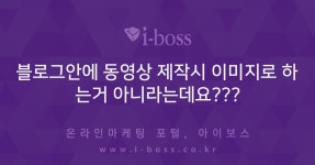 블로그안에 동영상 제작시 이미지로 하는거 아니라는데요???  > 마케팅 > 아이보스 : 온라인마케팅, 인터넷마케팅 커뮤니티 블로그안에 동영상... 