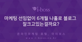 마케팅 선임없이 6개월 나홀로 블로그 잘크고있는걸까요?  > 마케팅 > 아이보스 : 온라인마케팅, 인터넷마케팅 커뮤니티 마케팅 선임없이 6개월... 