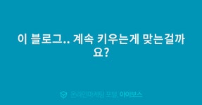 이 블로그.. 계속 키우는게 맞는걸까요?  > 마케팅 > 아이보스 : 온라인마케팅, 인터넷마케팅 커뮤니티 이 블로그.. 계속 키우는게 맞는걸까요?