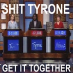 Shit Tyrone, Get It Together | Know Your Meme