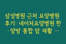 삼성병원 근처 요양병원 후기: 네이처요양병원 한·양방 통합 암 재활 프로그램