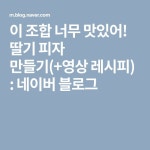 이 조합 너무 맛있어! 딸기 피자 만들기(+영상 레시피) : 네이버 블로그 | 레시피