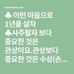 ♣ 이런 마음으로 1년을 살자 ♣사주팔자 보다 중요한 것은 관상이요.관상보다 중요한 것은 수상(손금)이고수상보다 중요한 것은 심상(마음)이다.... 