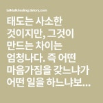 태도는 사소한 것이지만, 그것이 만드는 차이는 엄청나다. 즉 어떤 마음가짐을 갖느냐가 어떤 일을 하느냐보다 더 큰 가치를 만들 수 있다.