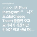 소의키친 on Instagram: 🧀치즈 토스트(Cheese Toast) 출출한 오후 요리하기 귀찮지만 간식은 먹고 싶을 때! 빠르고 간단하게 만들 수 있는... 