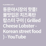 불맛입은 치즈폭탄 랍스터 구이 ( Grilled Cheese Lobster - Korean street food ) 동문야시장의 핫플! 불맛입은 치즈폭탄... 
