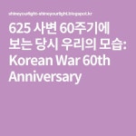 625 사변 60주기에 보는 당시 우리의 모습: Korean War 60th Anniversary