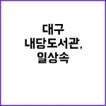 내당도서관, 대구 시민 일상 속 문화복지 허브 | 대구진
