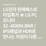 LG전자 판매베스트 타임특가 ★ LG PC 모니터 32ㅢ600M.BKR / IPS패널과 HDR로 만나는 차원이 다른 생생함 고고싱 : 네이버 블로그 - 2020... 