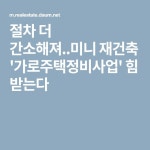 절차 더 간소해져..미니 재건축 가로주택정비사업 힘 받는다 | 힘, 사업