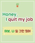여러분의 영어 기초를 탄탄하게 해줄 기초 생활 영어의 기생쌤입니다:)  오늘 배울 회화는     Honey, I quit my job  [허니, 아이 쿠잇 마이... 
