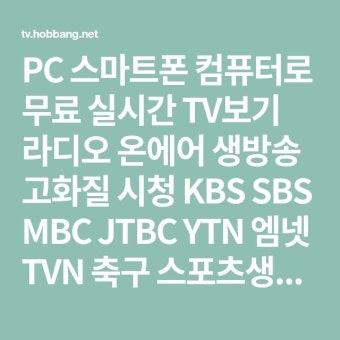 PC 스마트폰 컴퓨터로 무료 실시간 TV보기 라디오 온에어 생방송 고화질 시청 KBS SBS MBC JTBC YTN 엠넷 TVN 축구 스포츠생중계 해외...