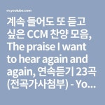 계속 들어도 또 듣고 싶은 CCM 찬양 모음, The praise I want to hear again and again, 연속듣기 23곡 (전곡가사첨부) - YouTube | 기도... 