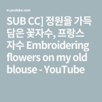 SUB CC] 정원을 가득 담은 꽃자수, 프랑스 자수 Embroidering flowers on my old blouse - YouTube in 2021 | Olds, Youtube... 