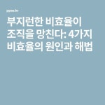부지런한 비효율이 조직을 망친다: 4가지 비효율의 원인과 해법(이미지 포함)