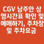 CGV 남주안 상영시간표 확인 및 예매하기, 주차장 및 주차요금 총정리