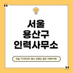 서울 용산구 인력사무소 추천 BEST 5｜일자리, 가사도우미｜일용직, 노가다, 직업소개소 총정리 - 포장이사 포장이사 - /