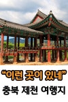 “이런 곳이 있었네”… 충북 제천 여행 중 가볼만한 곳(+ 여행코스,케이블카) “이런 곳이 있었네”… 충북 제천 여행 중 가볼만한 곳... 