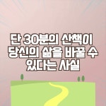 단 30분의 산책이 당신의 삶을 바꿀 수 있다는 사실