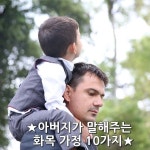 ★아버지가 말해주는 화목 가정 10가지★ 1. 아내를 관리하지 말라. 아내는 재산이 아니라 동반자이다. 동반자란 명령의 관계가 아니라 협조의... 
