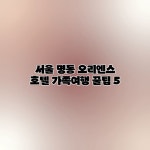 서울 명동 오리엔스 호텔: 가족여행 꿀팁 5