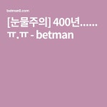 [눈물주의] 400년...... ㅠ.ㅠ - betman