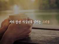 커피 한잔 마실수록 넘치는 그리움 | 커피, 생각