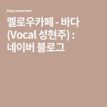 멜로우카페 - 바다 (Vocal 성현주) : 네이버 블로그 - 2020 | 블로그, 음악, 여행