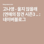 고나영 - 울지 않을래 (연애의 참견 시즌3 .. : 네이버블로그 - 2020 | 음악, 여행, 블로그
