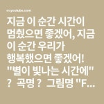 지금 이 순간 시간이 멈췄으면 좋겠어, 지금 이 순간 우리가 행복했으면 좋겠어! 별이 빛나는 시간에 🎵곡명 🎨그림명 Forever “마지막... 