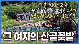 지리산 해발 700미터 고지. 나 홀로 첩첩산중에 들어와 직접 건축을 배우고 지은 6평 남짓한 집과 1000평 마당 앞 꽃밭을 소유한 그녀의... 