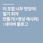 이 조합 너무 맛있어! 딸기 피자 만들기(+영상 레시피) : 네이버 블로그 | 레시피