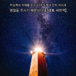 구하면 하나님께서 주시리라 성경은 말하고 있습니다. 주님의 지혜와 지식과 명철이 우리 삶의 등대처럼 빛나는 복된 하루되시길 축복합니다.…