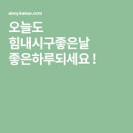 오늘도 힘내시구좋은날 좋은하루되세요 !