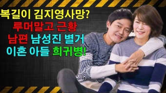 복길이 김지영사망? 루머말고 근황 남편 남성진 별거 이혼 아들 희귀병!충격적인 진실