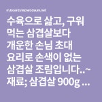 수육으로 삶고, 구워 먹는 삼겹살보다 개운한 손님 초대 요리로 손색이 없는 삼겹살 조림입니다..~ 재료; 삼겹살 900g 향신재료;(된장 1 1/2T... 
