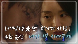 단, 하나의 사랑 | [케맛탱★단, 하나의 사랑] 4회 순삭 / 내가 널 지켜줄게