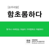 [함초롬-하다]  (형용사) 젖거나 서려있는 모습이 가지런하고 차분하다.    함초롬하다는... 예를 들어, 옆집 처녀는 ‘함초롬하다’ 라고 칭찬하는... 