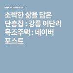 소박한 삶을 담은 단층집 : 강릉 어단리 목조주택 : 네이버 포스트 | 단층집, 욕심, 집