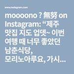 moooono ➖ 無努 on Instagram: “제주 맛집 지도 업뎃~ 이번 여행 때 너무 좋았던 남춘식당, 모리노아루요, 가시아방 추가했어요. . 크게... 